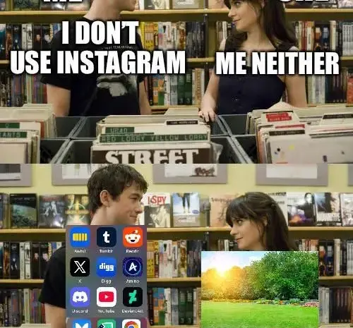 She goes outside, I go to other social media. Damn